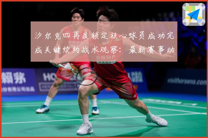 沙尔克四再度锁定核心球员成功完成关键续约战术观察：最新赛事动态与深度分析