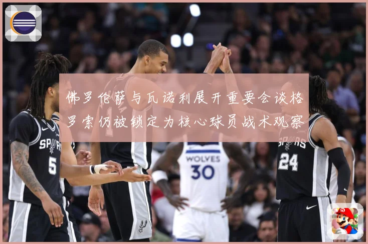 佛罗伦萨与瓦诺利展开重要会谈格罗索仍被锁定为核心球员战术观察：最新赛事动态与深度分析