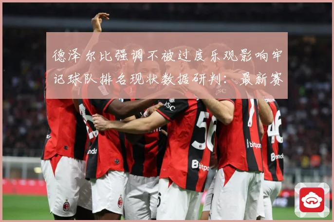 德泽尔比强调不被过度乐观影响牢记球队排名现状数据研判：最新赛事动态与深度分析