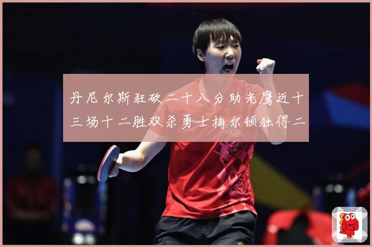 丹尼尔斯狂砍二十八分助老鹰近十三场十二胜双杀勇士梅尔顿独得二赛场复盘：最新赛事动态与深度分析