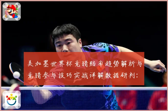 美加墨世界杯竞猜赔率趋势解析与竞猜参与技巧实战详解数据研判：最新赛事动态与深度分析