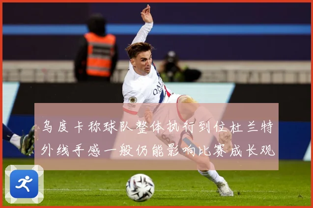 乌度卡称球队整体执行到位杜兰特外线手感一般仍能影响比赛成长观察：最新赛事动态与深度分析