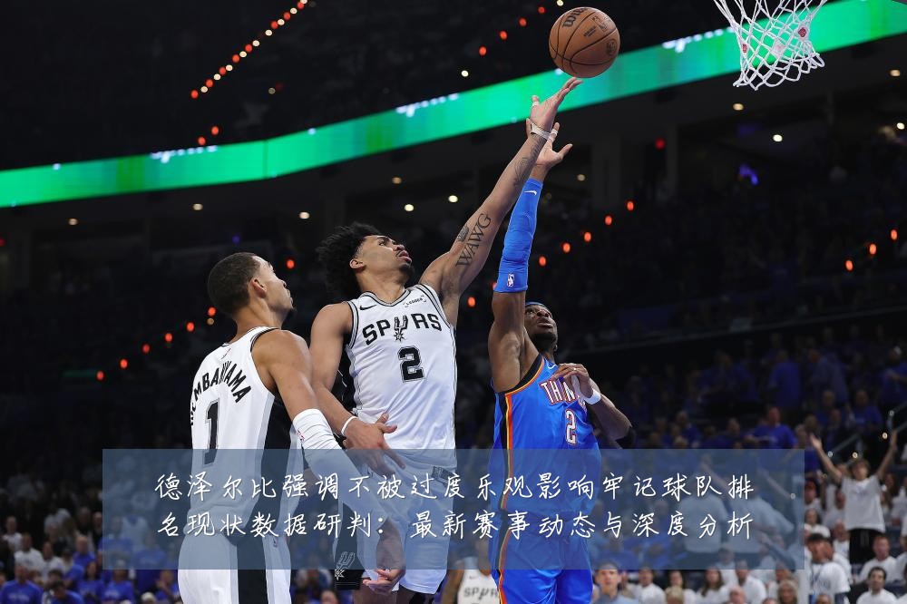 德泽尔比强调不被过度乐观影响牢记球队排名现状数据研判:最新赛事动态与深度分析