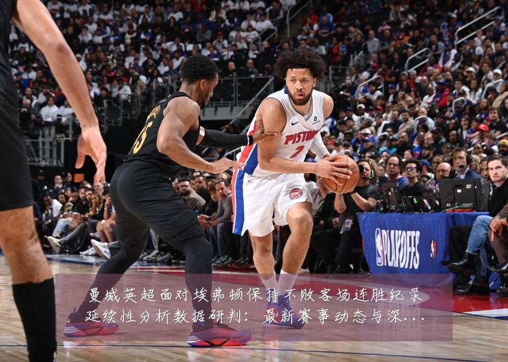 曼城英超面对埃弗顿保持不败客场连胜纪录延续性分析数据研判:最新赛事动态与深度分析